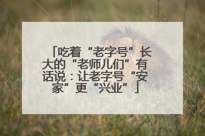 吃着“老字号”长大的“老师儿们”有话说：让老字号“安家”更“兴业”