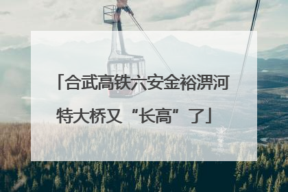 合武高铁六安金裕淠河特大桥又“长高”了