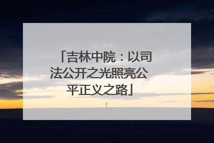 吉林中院：以司法公开之光照亮公平正义之路