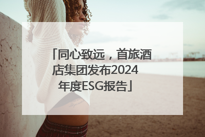 同心致远，首旅酒店集团发布2024年度ESG报告