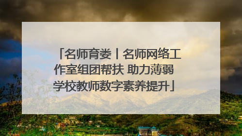 名师育娄丨名师网络工作室组团帮扶 助力薄弱学校教师数字素养提升
