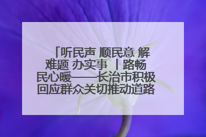 听民声 顺民意 解难题 办实事 丨路畅民心暖——长治市积极回应群众关切推动道路交通优化升级