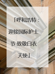 呼和浩特：迎接国际护士节 致敬白衣天使