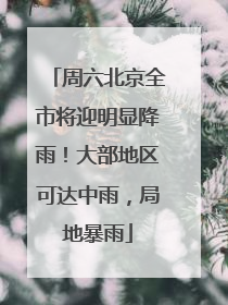 周六北京全市将迎明显降雨！大部地区可达中雨，局地暴雨