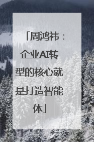 周鸿祎：企业AI转型的核心就是打造智能体