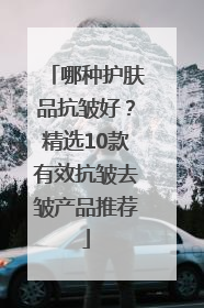 哪种护肤品抗皱好？精选10款有效抗皱去皱产品推荐