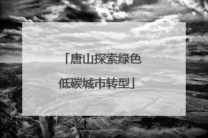 唐山探索绿色低碳城市转型
