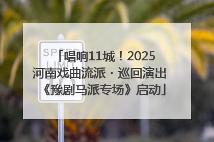 唱响11城！2025河南戏曲流派・巡回演出《豫剧马派专场》启动