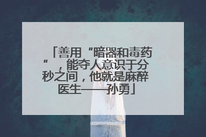 善用“暗器和毒药”，能夺人意识于分秒之间，他就是麻醉医生——孙勇