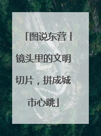 图说东营丨镜头里的文明切片，拼成城市心跳