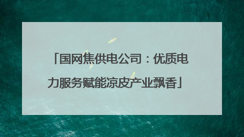 国网焦供电公司：优质电力服务赋能凉皮产业飘香