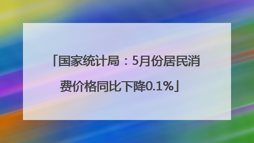 国家统计局：5月份居民消费价格同比下降0.1%