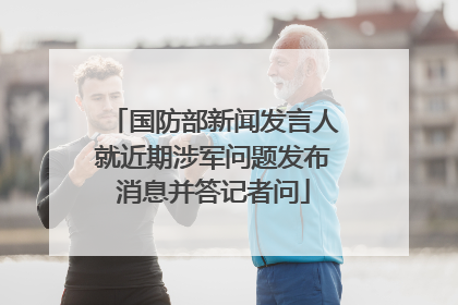 国防部新闻发言人就近期涉军问题发布消息并答记者问