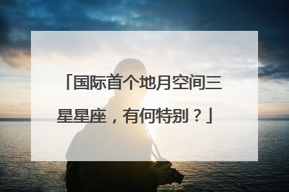 国际首个地月空间三星星座，有何特别？