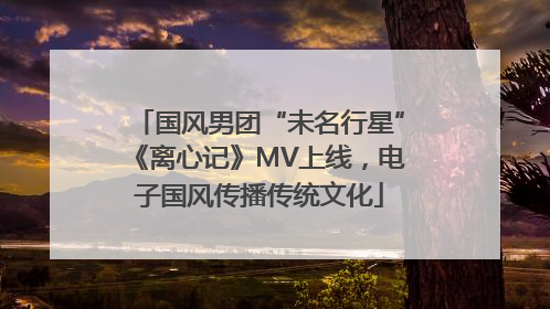 国风男团“未名行星”《离心记》MV上线，电子国风传播传统文化