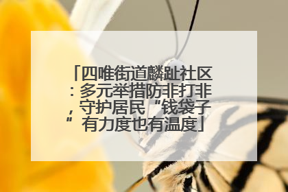 四唯街道麟趾社区：多元举措防非打非，守护居民“钱袋子”有力度也有温度