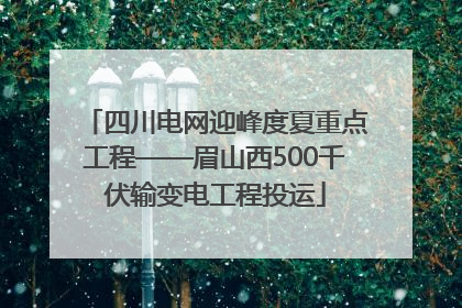 四川电网迎峰度夏重点工程——眉山西500千伏输变电工程投运