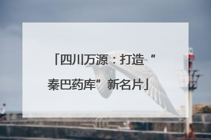 四川万源：打造“秦巴药库”新名片