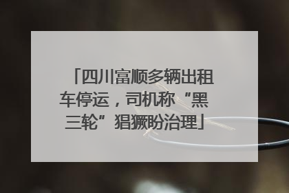 四川富顺多辆出租车停运，司机称“黑三轮”猖獗盼治理