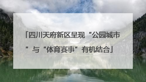 四川天府新区呈现“公园城市”与“体育赛事”有机结合
