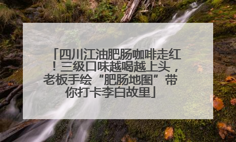 四川江油肥肠咖啡走红！三级口味越喝越上头，老板手绘“肥肠地图”带你打卡李白故里