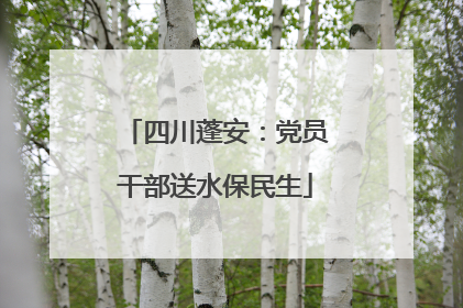 四川蓬安：党员干部送水保民生