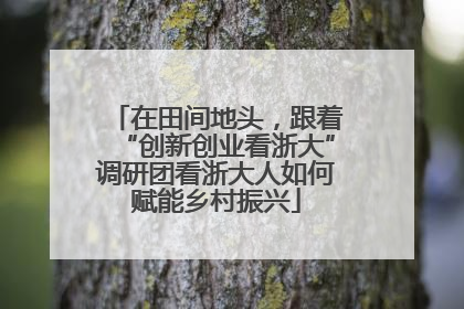 在田间地头，跟着“创新创业看浙大”调研团看浙大人如何赋能乡村振兴