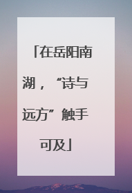在岳阳南湖，“诗与远方”触手可及