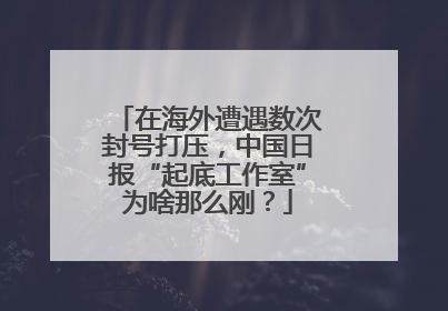 在海外遭遇数次封号打压，中国日报“起底工作室”为啥那么刚？