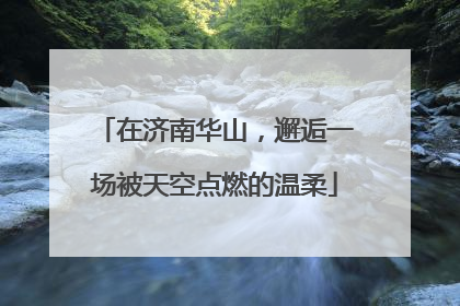 在济南华山，邂逅一场被天空点燃的温柔