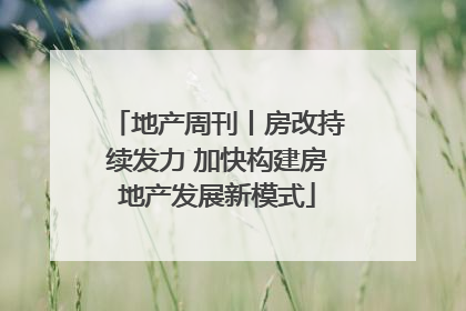 地产周刊丨房改持续发力 加快构建房地产发展新模式