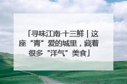 寻味江南·十三鲜｜这座“青”爱的城里，藏着很多“洋气”美食