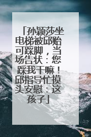 孙颖莎坐电梯被邱贻可踩脚，当场告状：您踩我干嘛！邱指导忙摸头安慰：这孩子