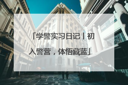 学警实习日记丨初入警营，体悟藏蓝