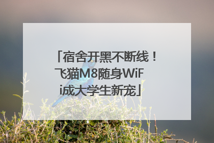 宿舍开黑不断线！飞猫M8随身WiFi成大学生新宠