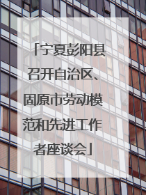 宁夏彭阳县召开自治区、固原市劳动模范和先进工作者座谈会