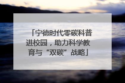 宁德时代零碳科普进校园，助力科学教育与“双碳”战略