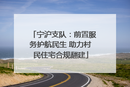 宁沪支队：前置服务护航民生 助力村民住宅合规翻建