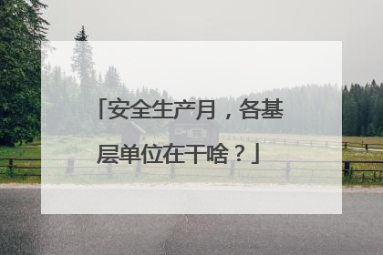 安全生产月，各基层单位在干啥？
