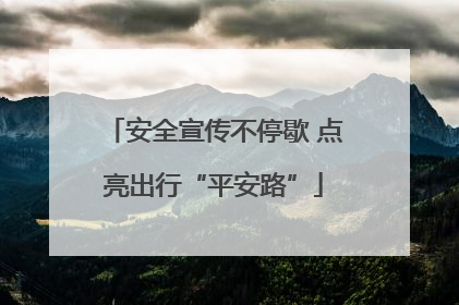 安全宣传不停歇 点亮出行“平安路”