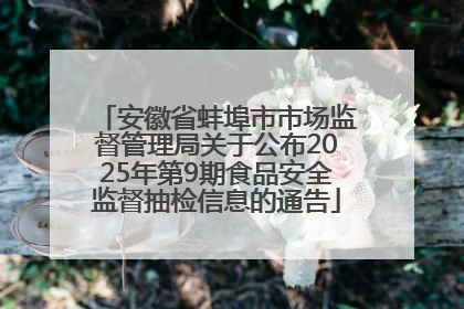 安徽省蚌埠市市场监督管理局关于公布2025年第9期食品安全监督抽检信息的通告