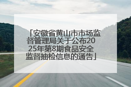 安徽省黄山市市场监督管理局关于公布2025年第8期食品安全监督抽检信息的通告