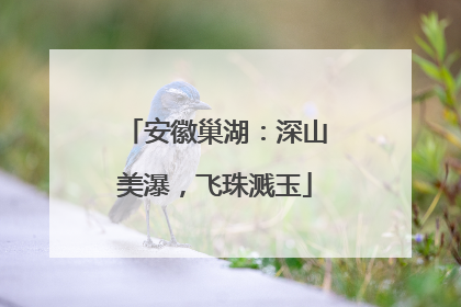 安徽巢湖：深山美瀑，飞珠溅玉