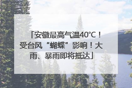 安徽最高气温40℃！受台风“蝴蝶”影响！大雨、暴雨即将抵达