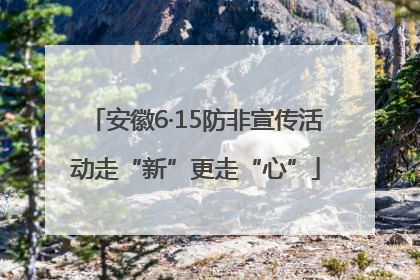 安徽6·15防非宣传活动走“新”更走“心”
