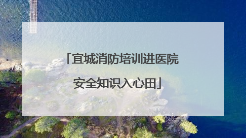 宜城消防培训进医院 安全知识入心田
