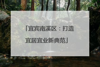宜宾南溪区：打造宜居宜业新典范