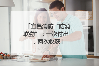宜昌消防“防消联勤”：一次付出，两次收获