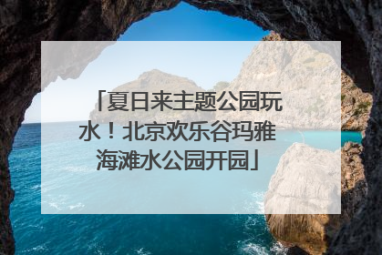 夏日来主题公园玩水！北京欢乐谷玛雅海滩水公园开园