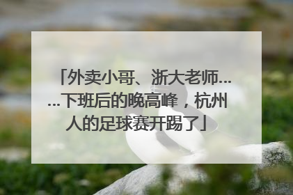 外卖小哥、浙大老师……下班后的晚高峰，杭州人的足球赛开踢了